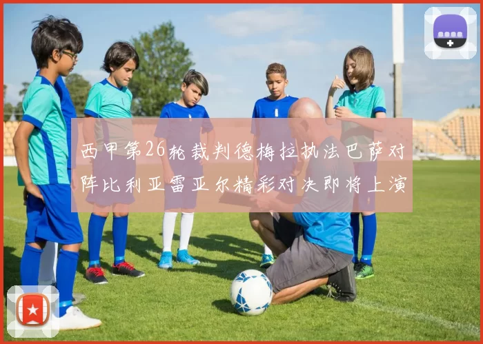 西甲第26轮裁判德梅拉执法巴萨对阵比利亚雷亚尔精彩对决即将上演