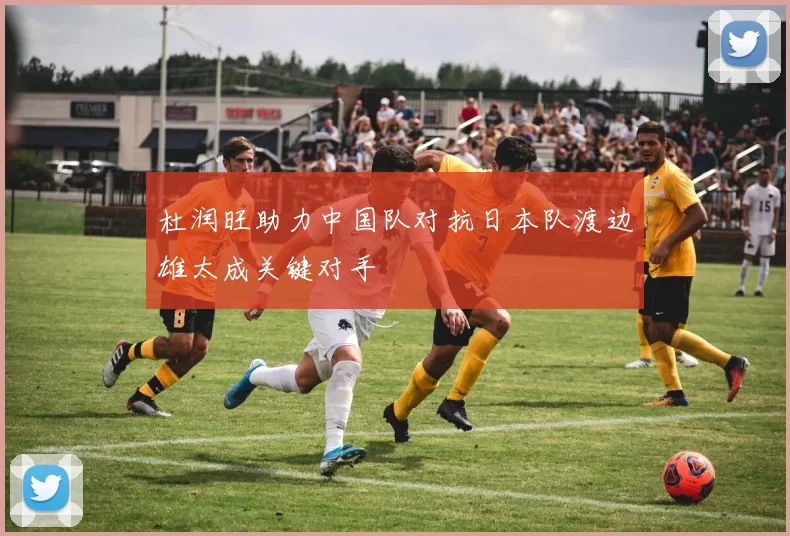 杜润旺助力中国队对抗日本队渡边雄太成关键对手