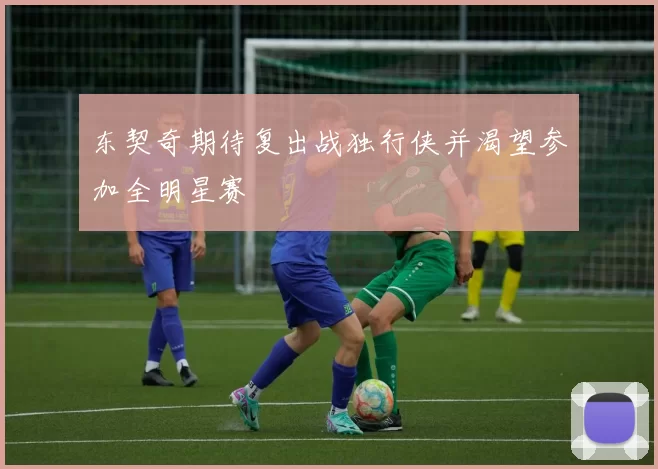 东契奇期待复出战独行侠并渴望参加全明星赛
