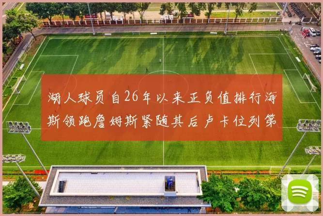 湖人球员自26年以来正负值排行海斯领跑詹姆斯紧随其后卢卡位列第五