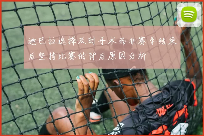 迪巴拉选择及时手术而非赛季结束后坚持比赛的背后原因分析