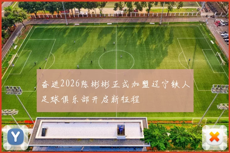 奋进2026陈彬彬正式加盟辽宁铁人足球俱乐部开启新征程