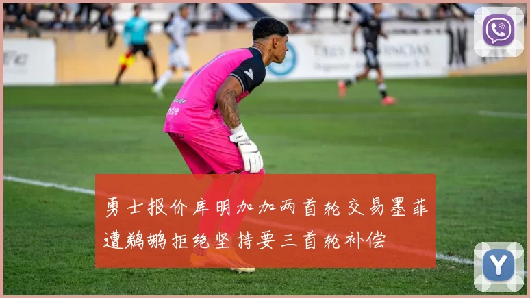 勇士报价库明加加两首轮交易墨菲遭鹈鹕拒绝坚持要三首轮补偿