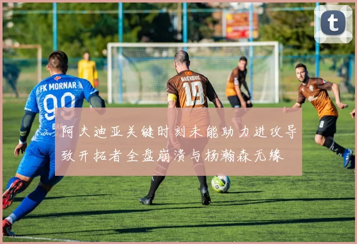 阿夫迪亚关键时刻未能助力进攻导致开拓者全盘崩溃与杨瀚森无缘